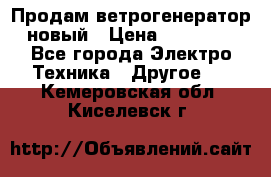 Продам ветрогенератор новый › Цена ­ 25 000 - Все города Электро-Техника » Другое   . Кемеровская обл.,Киселевск г.